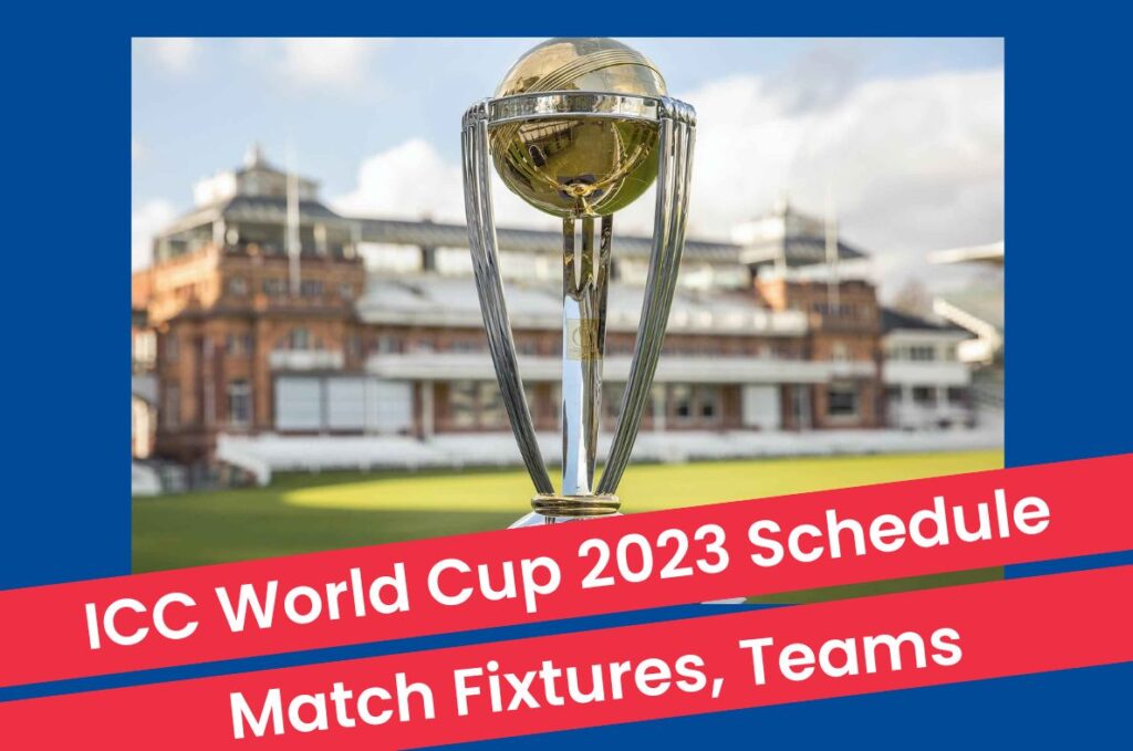 ICC World Cup 2023: Schedule, Match Fixtures and Participating Teams