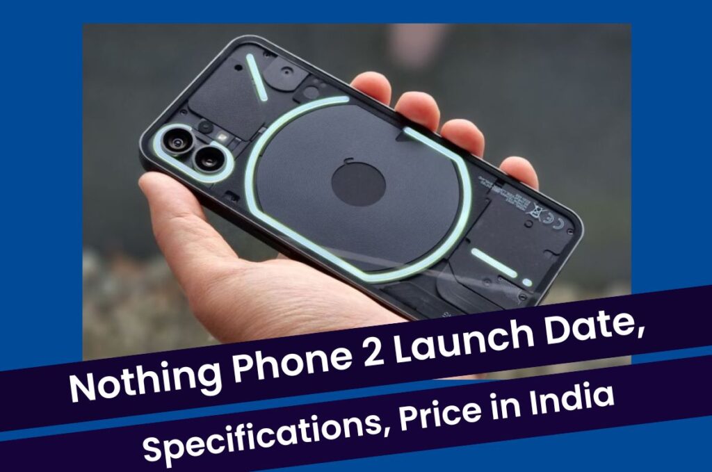 Nothing Phone 2 Launch Date - Performance, Camera, Specifications, Battery and Price in India